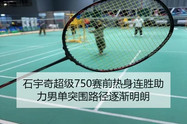石宇奇超级750赛前热身连胜助力男单突围路径逐渐明朗